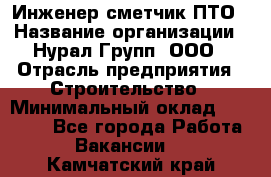 Инженер-сметчик ПТО › Название организации ­ Нурал Групп, ООО › Отрасль предприятия ­ Строительство › Минимальный оклад ­ 35 000 - Все города Работа » Вакансии   . Камчатский край